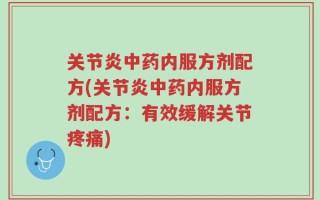 关节炎中药内服方剂配方(关节炎中药内服方剂配方：有效缓解关节疼痛)