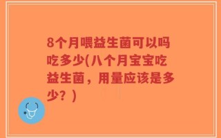 8个月喂益生菌可以吗吃多少(八个月宝宝吃益生菌，用量应该是多少？)