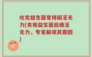 吃完益生菌觉得困乏无力(食用益生菌后疲乏无力，专家解读其原因)