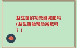 益生菌的功效能减肥吗(益生菌能帮助减肥吗？)