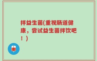 拌益生菌(重视肠道健康，尝试益生菌拌饮吧！)