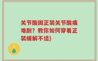 关节酸困正装关节酸痛难耐？教你如何穿着正装缓解不适)