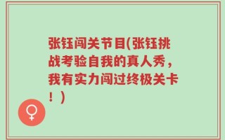张钰闯关节目(张钰挑战考验自我的真人秀，我有实力闯过终极关卡！)