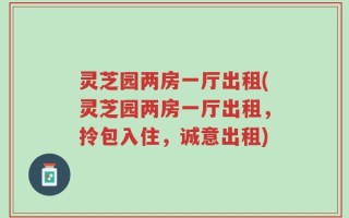 灵芝园两房一厅出租(灵芝园两房一厅出租，拎包入住，诚意出租)