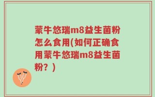 蒙牛悠瑞m8益生菌粉怎么食用(如何正确食用蒙牛悠瑞m8益生菌粉？)