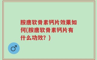 胺唐软骨素钙片效果如何(胺唐软骨素钙片有什么功效？)