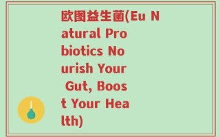 欧图益生菌(Eu Natural Probiotics Nourish Your Gut, Boost Your Health)