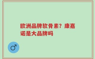 欧洲品牌软骨素？康嘉诺是大品牌吗