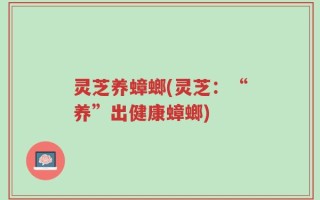 灵芝养蟑螂(灵芝：“养”出健康蟑螂)