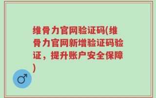 维骨力官网验证码(维骨力官网新增验证码验证，提升账户安全保障)