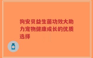 狗安贝益生菌功效大助力宠物健康成长的优质选择