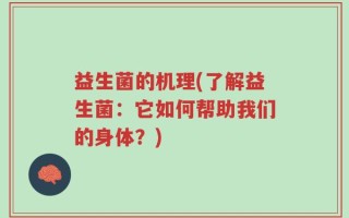 益生菌的机理(了解益生菌：它如何帮助我们的身体？)
