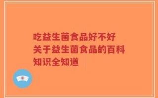 吃益生菌食品好不好 关于益生菌食品的百科知识全知道