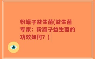 粉罐子益生菌(益生菌专家：粉罐子益生菌的功效如何？)