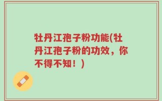 牡丹江孢子粉功能(牡丹江孢子粉的功效，你不得不知！)