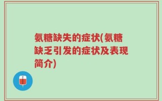 氨糖缺失的症状(氨糖缺乏引发的症状及表现简介)