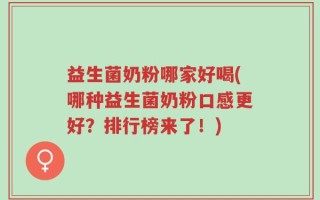 益生菌奶粉哪家好喝(哪种益生菌奶粉口感更好？排行榜来了！)