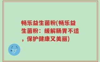 畅乐益生菌粉(畅乐益生菌粉：缓解肠胃不适，保护健康又美丽)