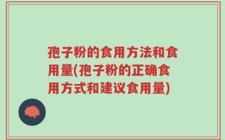 孢子粉的食用方法和食用量(孢子粉的正确食用方式和建议食用量)