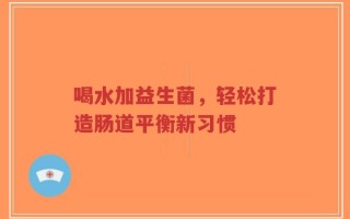 喝水加益生菌，轻松打造肠道平衡新习惯