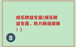 威乐牌益生菌(威乐牌益生菌，助力肠道健康！)