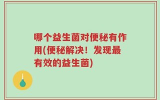 哪个益生菌对便秘有作用(便秘解决！发现最有效的益生菌)