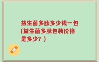 益生菌多肽多少钱一包(益生菌多肽包装价格是多少？)