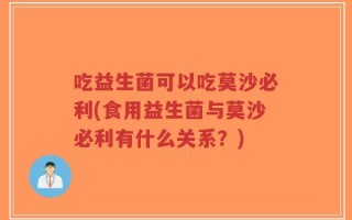 吃益生菌可以吃莫沙必利(食用益生菌与莫沙必利有什么关系？)