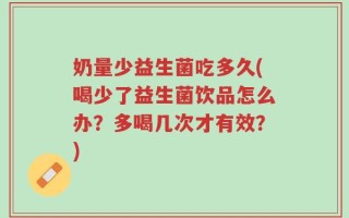 奶量少益生菌吃多久(喝少了益生菌饮品怎么办？多喝几次才有效？)