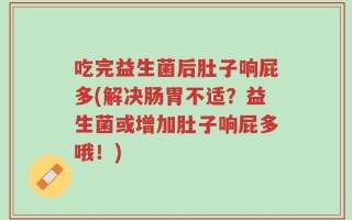 吃完益生菌后肚子响屁多(解决肠胃不适？益生菌或增加肚子响屁多哦！)