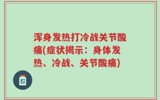 浑身发热打冷战关节酸痛(症状揭示：身体发热、冷战、关节酸痛)