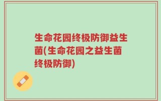生命花园终极防御益生菌(生命花园之益生菌终极防御)