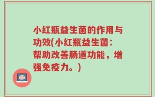 小红瓶益生菌的作用与功效(小红瓶益生菌：帮助改善肠道功能，增强免疫力。)