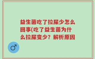 益生菌吃了拉屎少怎么回事(吃了益生菌为什么拉屎变少？解析原因