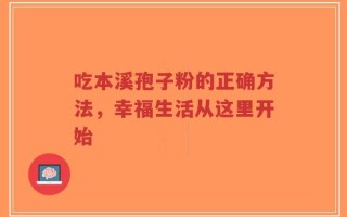 吃本溪孢子粉的正确方法，幸福生活从这里开始