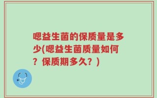 嗯益生菌的保质量是多少(嗯益生菌质量如何？保质期多久？)