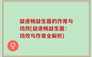益速畅益生菌的作用与功效(益速畅益生菌：功效与作用全解析)
