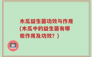 木瓜益生菌功效与作用(木瓜中的益生菌有哪些作用及功效？)