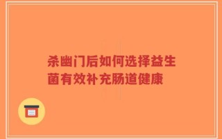 杀幽门后如何选择益生菌有效补充肠道健康