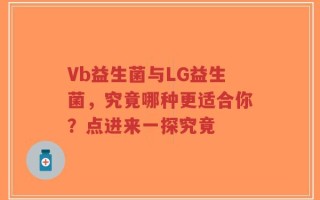 Vb益生菌与LG益生菌，究竟哪种更适合你？点进来一探究竟