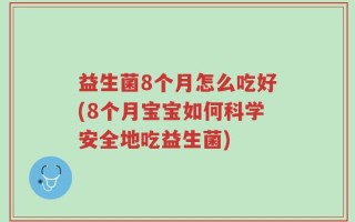 益生菌8个月怎么吃好(8个月宝宝如何科学安全地吃益生菌)