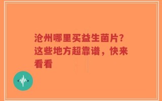 沧州哪里买益生菌片？这些地方超靠谱，快来看看