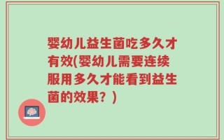 婴幼儿益生菌吃多久才有效(婴幼儿需要连续服用多久才能看到益生菌的效果？)