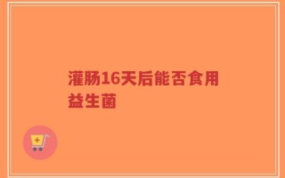 灌肠16天后能否食用益生菌