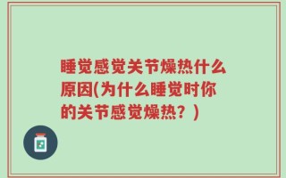 睡觉感觉关节燥热什么原因(为什么睡觉时你的关节感觉燥热？)