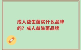 成人益生菌买什么品牌的？成人益生菌品牌