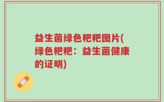 益生菌绿色粑粑图片(绿色粑粑：益生菌健康的证明)