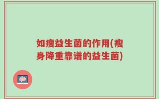 如瘦益生菌的作用(瘦身降重靠谱的益生菌)