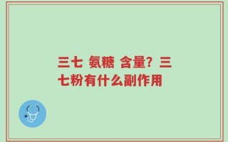 三七 氨糖 含量？三七粉有什么副作用