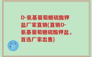 D-氨基葡萄糖硫酸钾盐厂家直销(直销D-氨基葡萄糖硫酸钾盐，首选厂家出售)